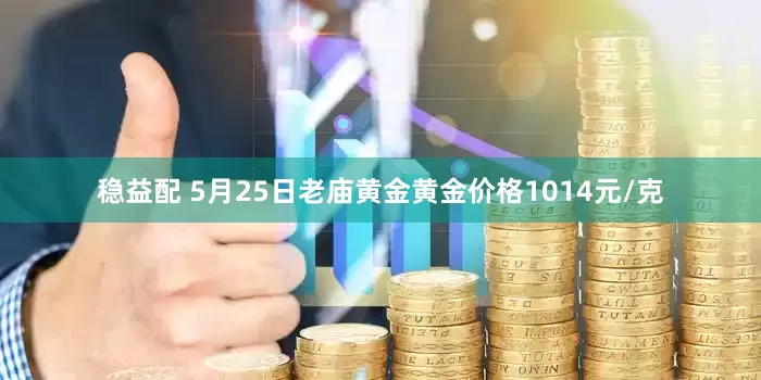 稳益配 5月25日老庙黄金黄金价格1014元/克