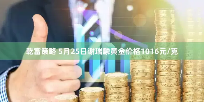 乾富策略 5月25日谢瑞麟黄金价格1016元/克