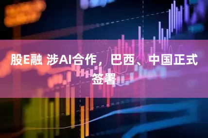 股E融 涉AI合作，巴西、中国正式签署