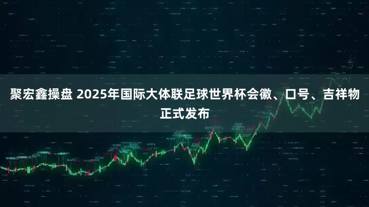 聚宏鑫操盘 2025年国际大体联足球世界杯会徽、口号、吉祥物正式发布