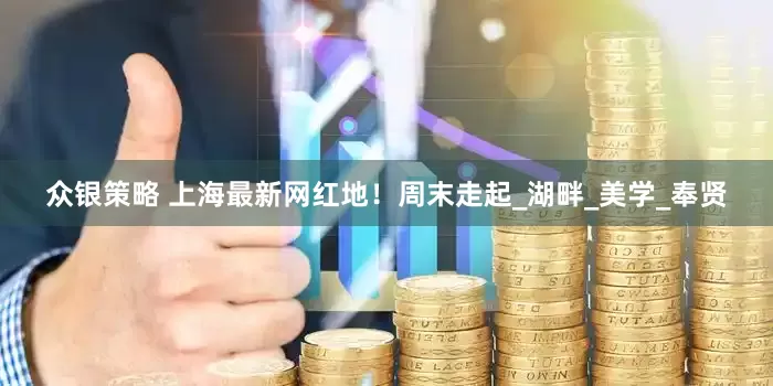 众银策略 上海最新网红地！周末走起_湖畔_美学_奉贤