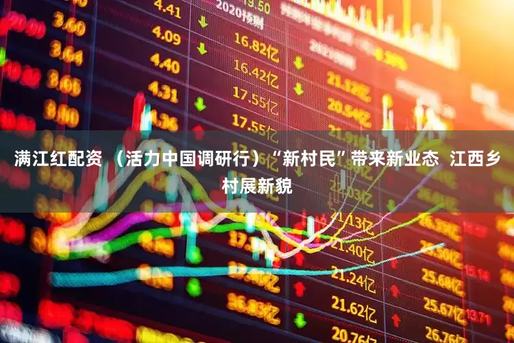 满江红配资 （活力中国调研行）“新村民”带来新业态  江西乡村展新貌
