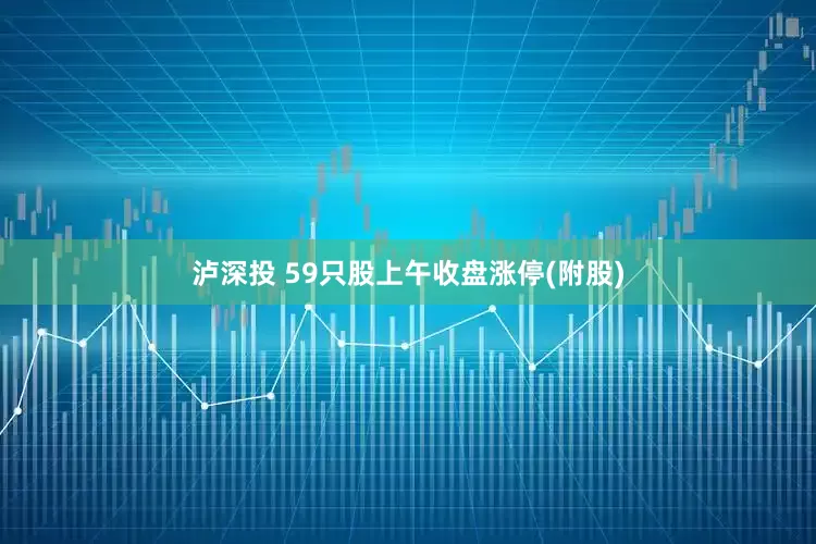 泸深投 59只股上午收盘涨停(附股)