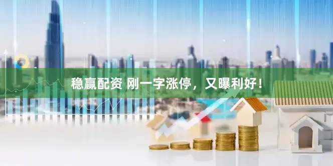 稳赢配资 刚一字涨停，又曝利好！