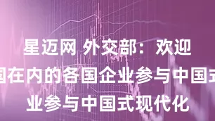 星迈网 外交部：欢迎包括美国在内的各国企业参与中国式现代化