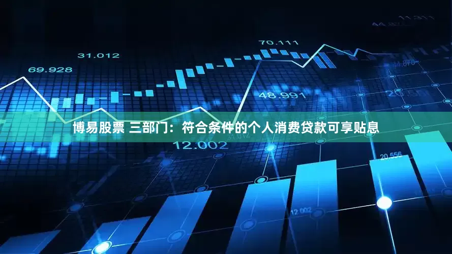 博易股票 三部门：符合条件的个人消费贷款可享贴息