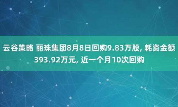 云谷策略 丽珠集团8月8日回购9.83万股, 耗资金额393.92万元, 近一个月10次回购
