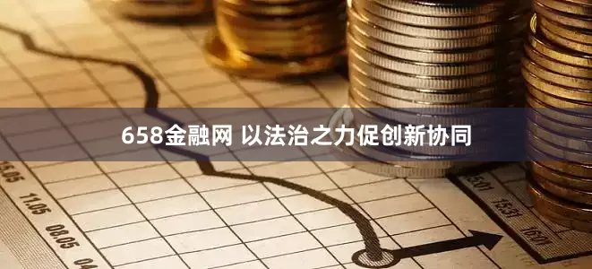 658金融网 以法治之力促创新协同