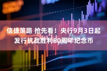 信捷策路 抢先看！央行9月3日起发行抗战胜利80周年纪念币