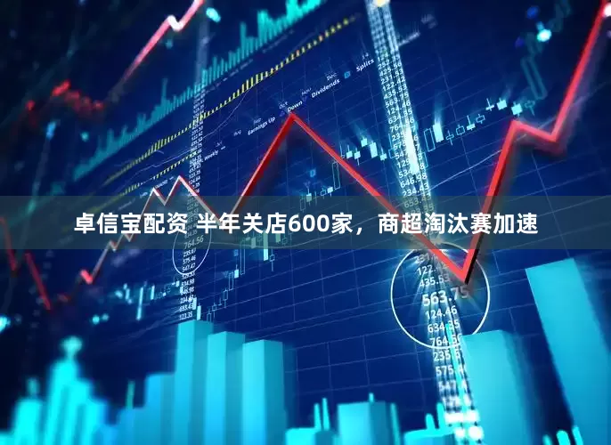 卓信宝配资 半年关店600家，商超淘汰赛加速