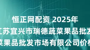 恒正网配资 2025年5月22日江苏宜兴市瑞德蔬菜果品批发市场有限公司价格行情