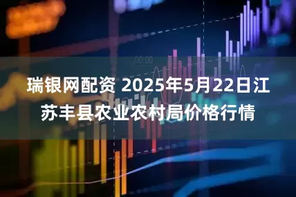 瑞银网配资 2025年5月22日江苏丰县农业农村局价格行情