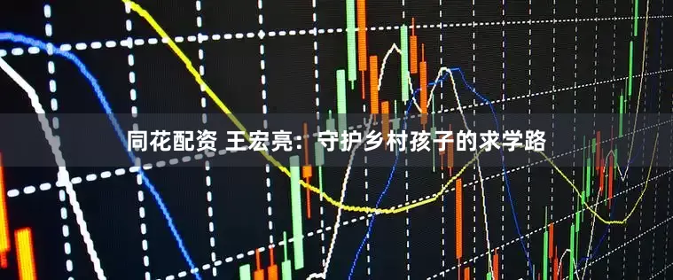 同花配资 王宏亮：守护乡村孩子的求学路
