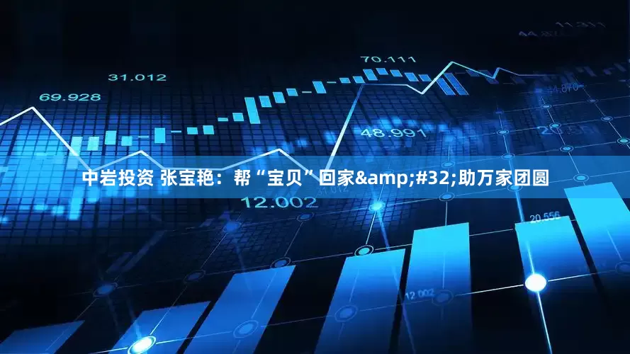 中岩投资 张宝艳：帮“宝贝”回家 助万家团圆