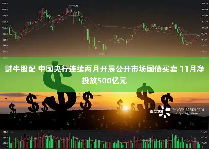 财牛股配 中国央行连续两月开展公开市场国债买卖 11月净投放500亿元