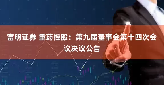 富明证券 重药控股：第九届董事会第十四次会议决议公告