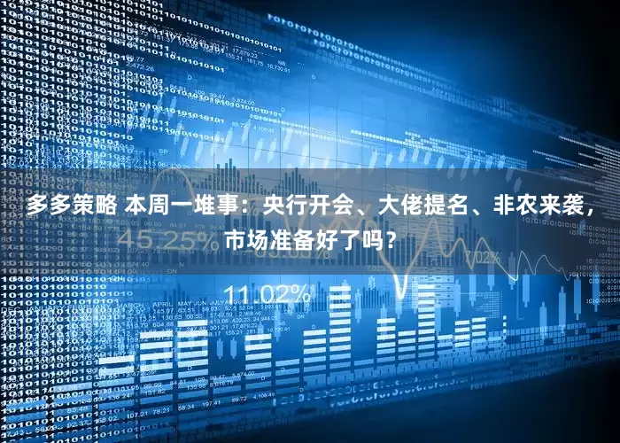 多多策略 本周一堆事：央行开会、大佬提名、非农来袭，市场准备好了吗？