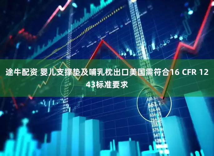 途牛配资 婴儿支撑垫及哺乳枕出口美国需符合16 CFR 1243标准要求