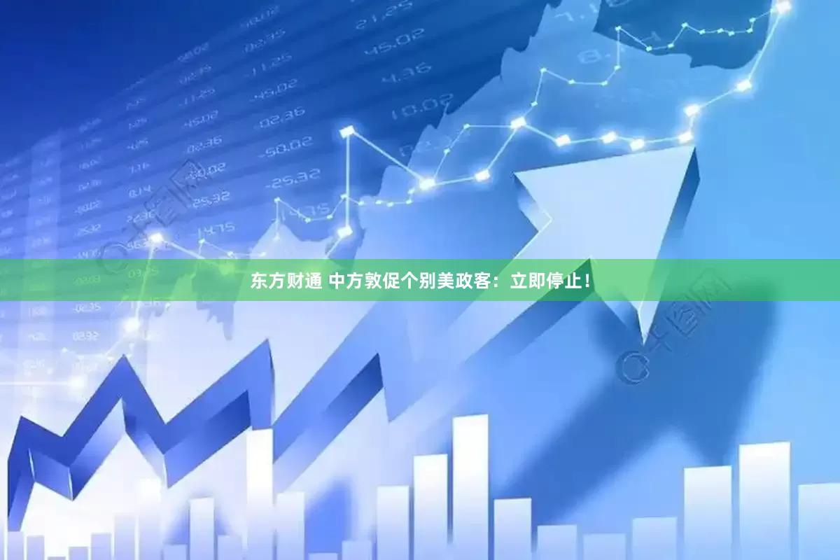 东方财通 中方敦促个别美政客：立即停止！