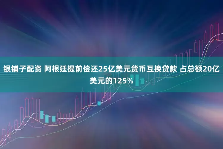 银铺子配资 阿根廷提前偿还25亿美元货币互换贷款 占总额20亿美元的125%