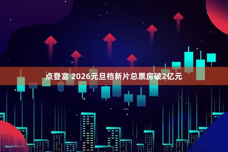 点登富 2026元旦档新片总票房破2亿元
