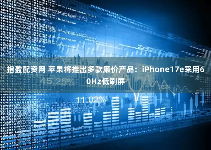 指盈配资网 苹果将推出多款廉价产品：iPhone17e采用60Hz低刷屏
