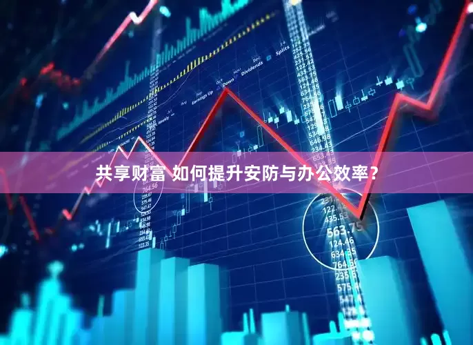 共享财富 如何提升安防与办公效率？