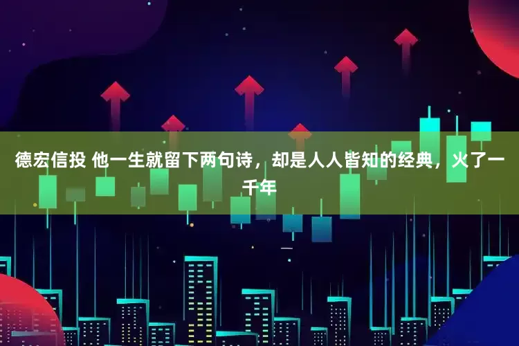 德宏信投 他一生就留下两句诗，却是人人皆知的经典，火了一千年